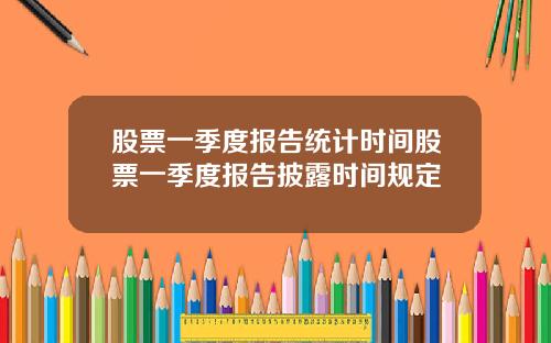 股票一季度报告统计时间股票一季度报告披露时间规定