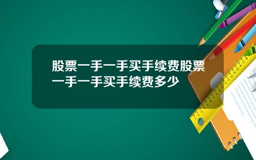 股票一手一手买手续费股票一手一手买手续费多少