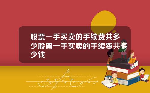 股票一手买卖的手续费共多少股票一手买卖的手续费共多少钱