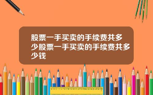 股票一手买卖的手续费共多少股票一手买卖的手续费共多少钱
