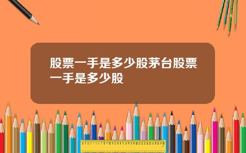 股票一手是多少股茅台股票一手是多少股
