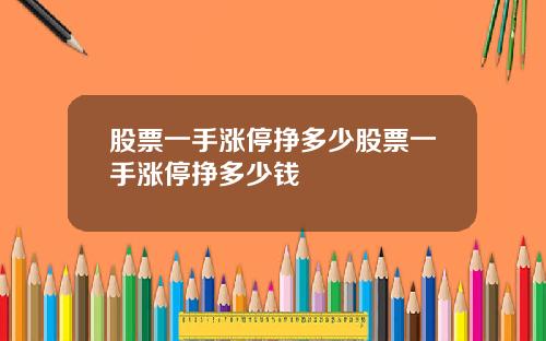 股票一手涨停挣多少股票一手涨停挣多少钱
