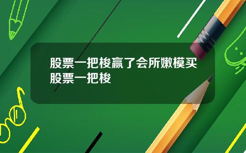 股票一把梭赢了会所嫩模买股票一把梭