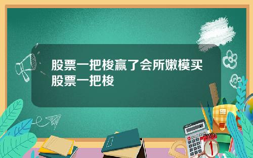 股票一把梭赢了会所嫩模买股票一把梭