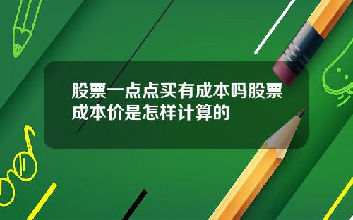 股票一点点买有成本吗股票成本价是怎样计算的