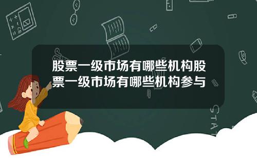 股票一级市场有哪些机构股票一级市场有哪些机构参与