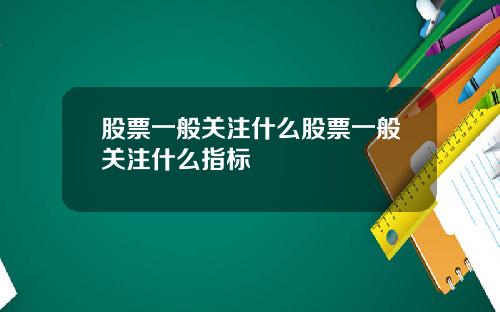 股票一般关注什么股票一般关注什么指标