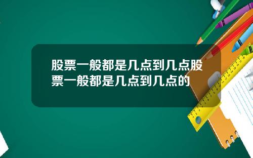 股票一般都是几点到几点股票一般都是几点到几点的