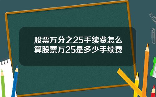 股票万分之25手续费怎么算股票万25是多少手续费