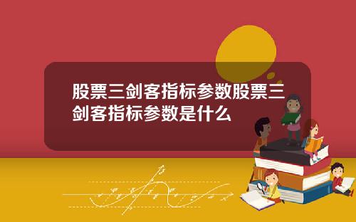 股票三剑客指标参数股票三剑客指标参数是什么