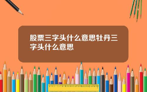股票三字头什么意思牡丹三字头什么意思