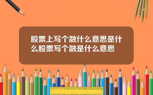股票上写个融什么意思是什么股票写个融是什么意思