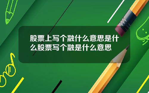 股票上写个融什么意思是什么股票写个融是什么意思
