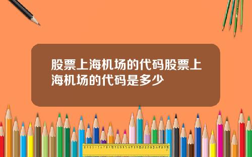 股票上海机场的代码股票上海机场的代码是多少