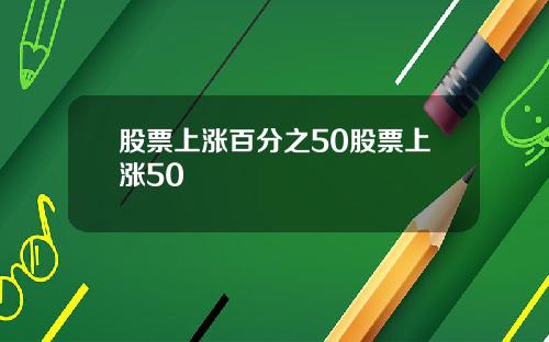 股票上涨百分之50股票上涨50