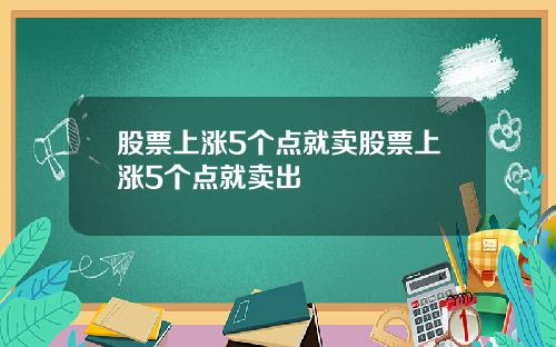 股票上涨5个点就卖股票上涨5个点就卖出