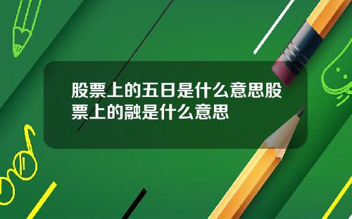 股票上的五日是什么意思股票上的融是什么意思