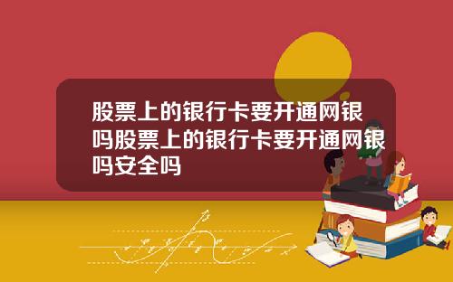 股票上的银行卡要开通网银吗股票上的银行卡要开通网银吗安全吗