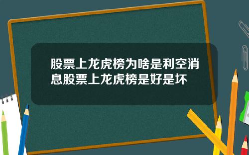 股票上龙虎榜为啥是利空消息股票上龙虎榜是好是坏