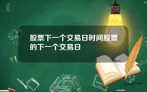 股票下一个交易日时间股票的下一个交易日