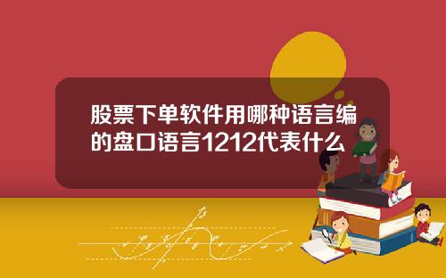 股票下单软件用哪种语言编的盘口语言1212代表什么