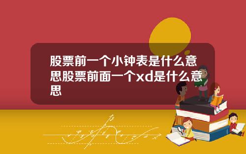 股票前一个小钟表是什么意思股票前面一个xd是什么意思