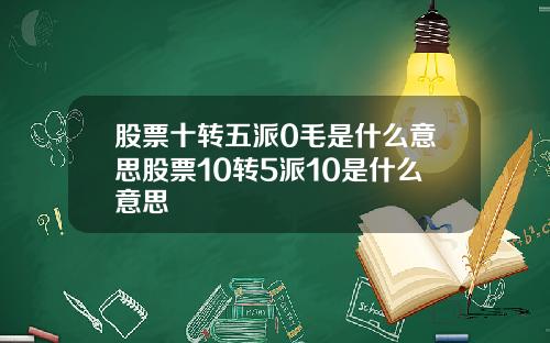 股票十转五派0毛是什么意思股票10转5派10是什么意思