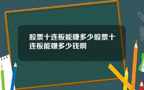 股票十连板能赚多少股票十连板能赚多少钱啊