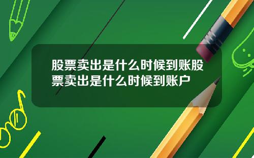 股票卖出是什么时候到账股票卖出是什么时候到账户