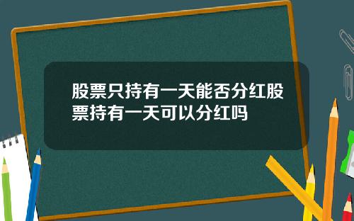 股票只持有一天能否分红股票持有一天可以分红吗
