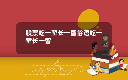 股票吃一堑长一智俗语吃一堑长一智