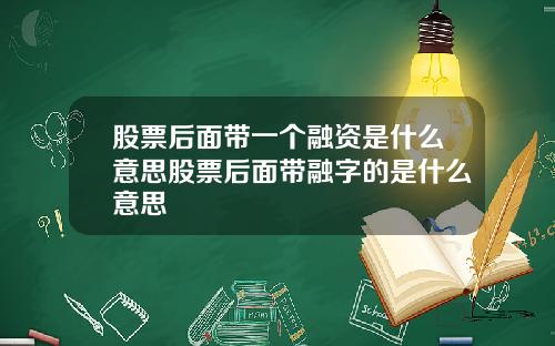 股票后面带一个融资是什么意思股票后面带融字的是什么意思