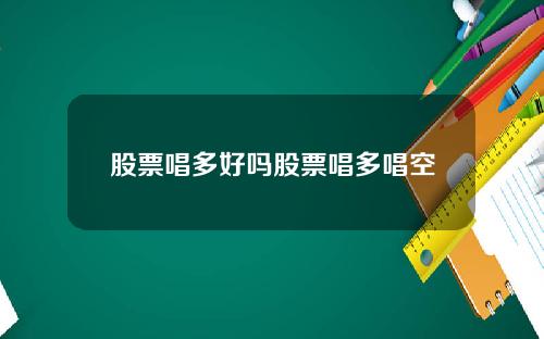 股票唱多好吗股票唱多唱空