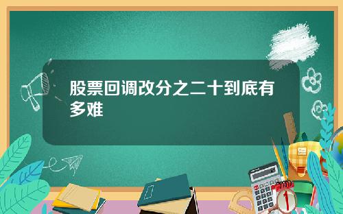 股票回调改分之二十到底有多难