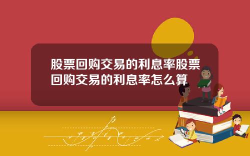 股票回购交易的利息率股票回购交易的利息率怎么算