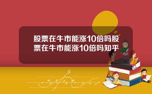 股票在牛市能涨10倍吗股票在牛市能涨10倍吗知乎