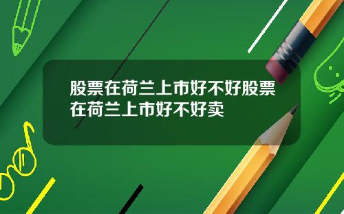 股票在荷兰上市好不好股票在荷兰上市好不好卖