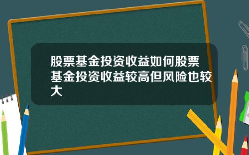 股票基金投资收益如何股票基金投资收益较高但风险也较大