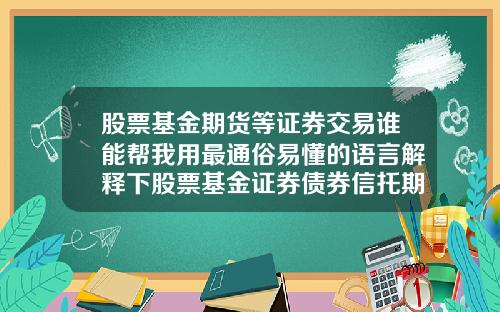 股票基金期货等证券交易谁能帮我用最通俗易懂的语言解释下股票基金证券债券信托期货国债外汇