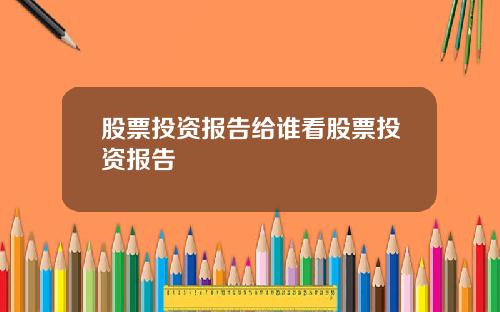 股票投资报告给谁看股票投资报告