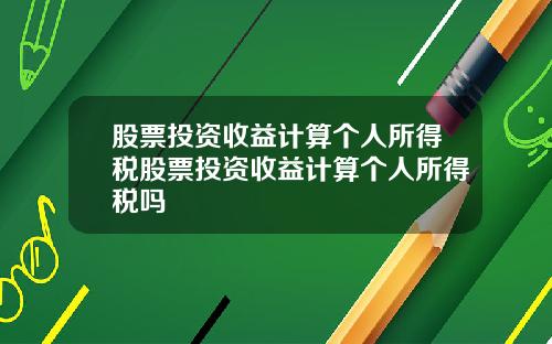 股票投资收益计算个人所得税股票投资收益计算个人所得税吗