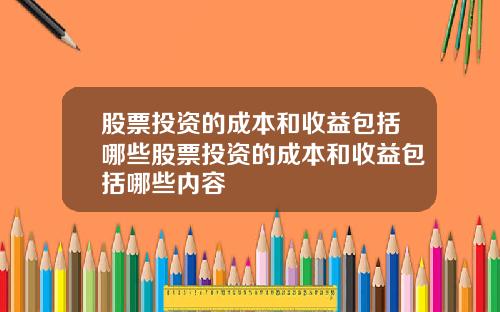 股票投资的成本和收益包括哪些股票投资的成本和收益包括哪些内容