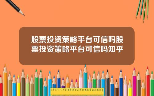 股票投资策略平台可信吗股票投资策略平台可信吗知乎