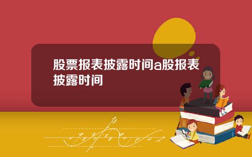股票报表披露时间a股报表披露时间