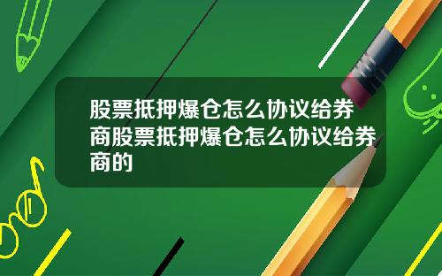 股票抵押爆仓怎么协议给券商股票抵押爆仓怎么协议给券商的