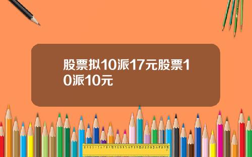 股票拟10派17元股票10派10元