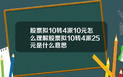 股票拟10转4派10元怎么理解股票拟10转4派25元是什么意思