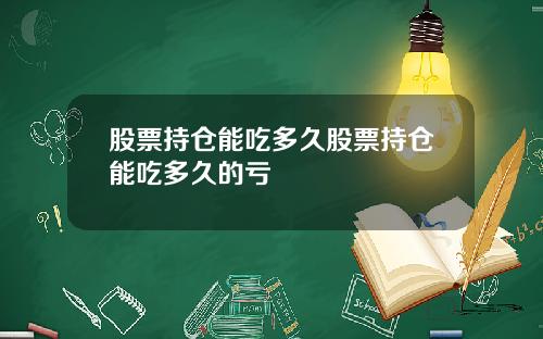 股票持仓能吃多久股票持仓能吃多久的亏