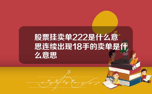 股票挂卖单222是什么意思连续出现18手的卖单是什么意思
