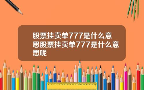 股票挂卖单777是什么意思股票挂卖单777是什么意思呢